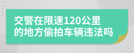 交警在限速120公里的地方偷拍车辆违法吗