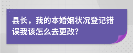 县长，我的本婚姻状况登记错误我该怎么去更改？