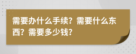 需要办什么手续？需要什么东西？需要多少钱？