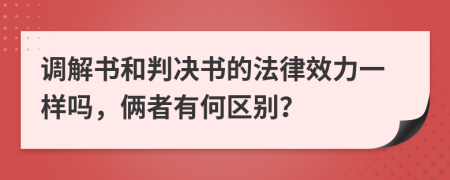 调解书和判决书的法律效力一样吗，俩者有何区别？