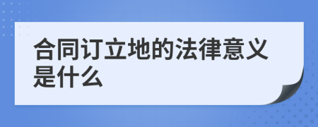 合同订立地的法律意义是什么