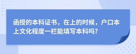 函授的本科证书，在上的时候，户口本上文化程度一栏能填写本科吗？