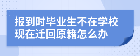 报到时毕业生不在学校现在迁回原籍怎么办