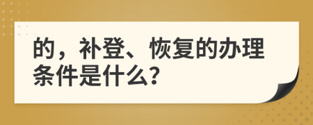 的，补登、恢复的办理条件是什么？