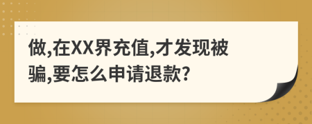 做,在XX界充值,才发现被骗,要怎么申请退款?