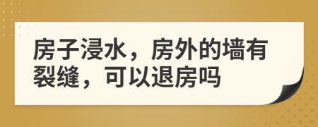 房子浸水，房外的墙有裂缝，可以退房吗