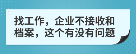 找工作，企业不接收和档案，这个有没有问题