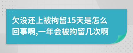 欠没还上被拘留15天是怎么回事啊,一年会被拘留几次啊