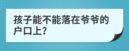 孩子能不能落在爷爷的户口上？