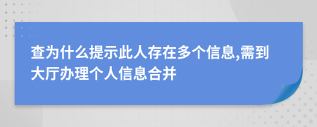 查为什么提示此人存在多个信息,需到大厅办理个人信息合并