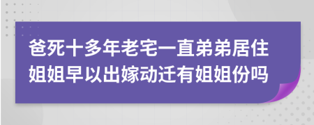 爸死十多年老宅一直弟弟居住姐姐早以出嫁动迁有姐姐份吗