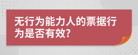 无行为能力人的票据行为是否有效?