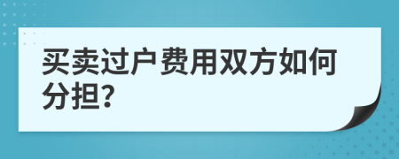 买卖过户费用双方如何分担？