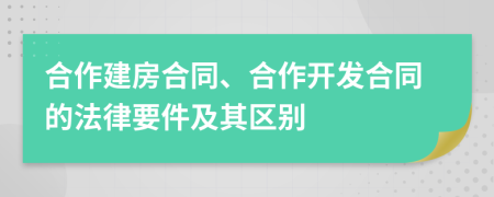 合作建房合同、合作开发合同的法律要件及其区别