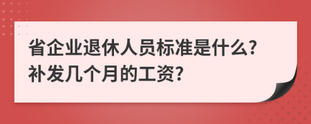 省企业退休人员标准是什么?补发几个月的工资?