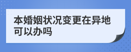 本婚姻状况变更在异地可以办吗
