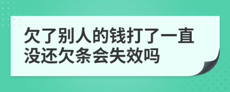 欠了别人的钱打了一直没还欠条会失效吗