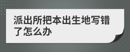 派出所把本出生地写错了怎么办