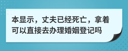 本显示，丈夫已经死亡，拿着可以直接去办理婚姻登记吗