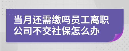 当月还需缴吗员工离职公司不交社保怎么办