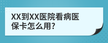 XX到XX医院看病医保卡怎么用?