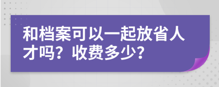 和档案可以一起放省人才吗？收费多少？