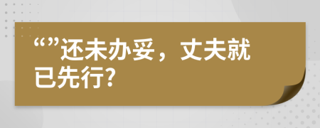 “”还未办妥，丈夫就已先行?