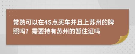 常熟可以在4S点买车并且上苏州的牌照吗？需要持有苏州的暂住证吗