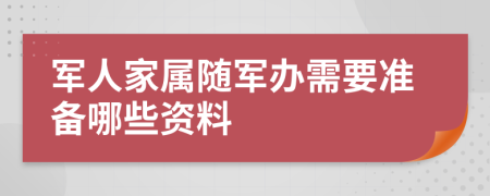 军人家属随军办需要准备哪些资料