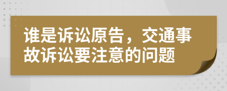 谁是诉讼原告，交通事故诉讼要注意的问题