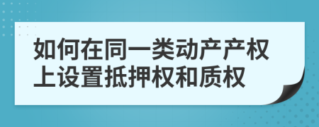 如何在同一类动产产权上设置抵押权和质权