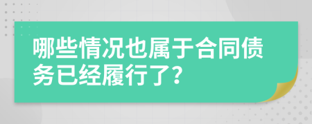 哪些情况也属于合同债务已经履行了？