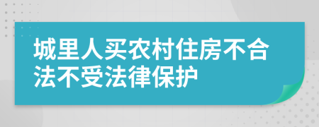 城里人买农村住房不合法不受法律保护