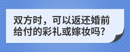 双方时，可以返还婚前给付的彩礼或嫁妆吗?