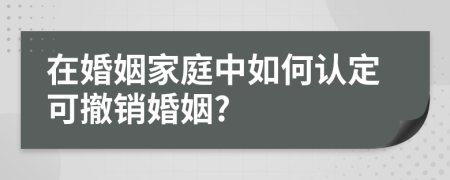 在婚姻家庭中如何认定可撤销婚姻?
