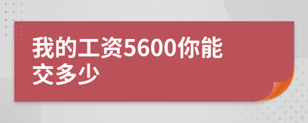 我的工资5600你能交多少