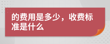 的费用是多少，收费标准是什么