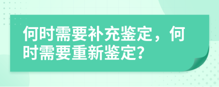 何时需要补充鉴定，何时需要重新鉴定？