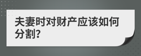 夫妻时对财产应该如何分割？