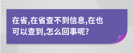 在省,在省查不到信息,在也可以查到,怎么回事呢?