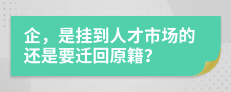 企，是挂到人才市场的还是要迁回原籍？