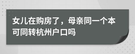 女儿在购房了，母亲同一个本可同转杭州户口吗