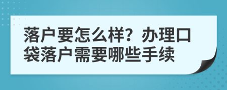 落户要怎么样？办理口袋落户需要哪些手续