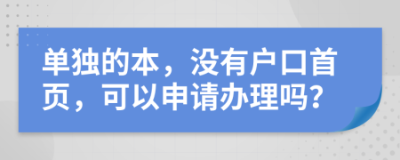 单独的本，没有户口首页，可以申请办理吗？