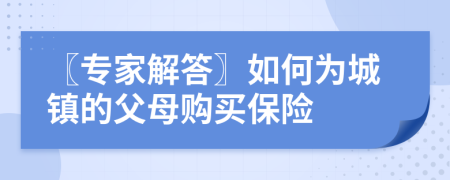 〖专家解答〗如何为城镇的父母购买保险