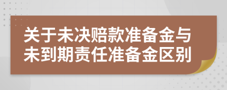 关于未决赔款准备金与未到期责任准备金区别
