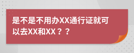 是不是不用办XX通行证就可以去XX和XX？？