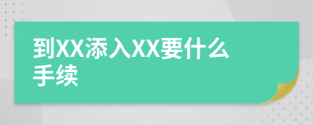 到XX添入XX要什么手续