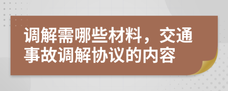 调解需哪些材料，交通事故调解协议的内容