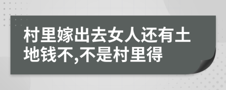 村里嫁出去女人还有土地钱不,不是村里得